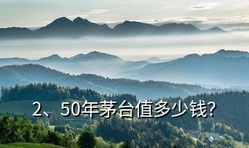 2、50年茅臺值多少錢？