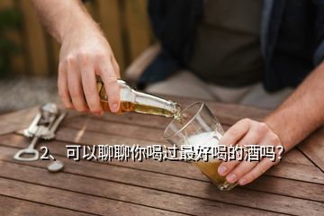 2、可以聊聊你喝過最好喝的酒嗎？