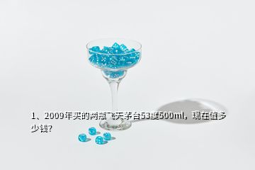 1、2009年買(mǎi)的兩瓶飛天茅臺(tái)53度500ml，現(xiàn)在值多少錢(qián)？