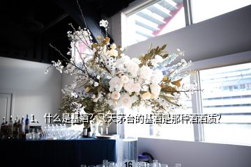 1、什么是基酒？飛天茅臺的基酒是那種酒酒質(zhì)？