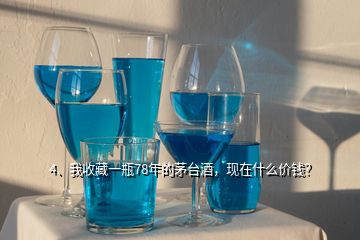 4、我收藏一瓶78年的茅臺(tái)酒，現(xiàn)在什么價(jià)錢(qián)？