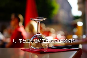 1、茅臺王子酒和茅臺迎賓酒哪個好？