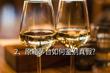 2、原箱茅臺(tái)如何鑒別真假？