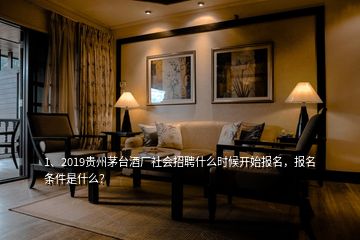 1、2019貴州茅臺酒廠社會招聘什么時候開始報名，報名條件是什么？