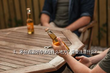 3、茅臺(tái)酒最好存儲(chǔ)在什么地方？需要注意什么？