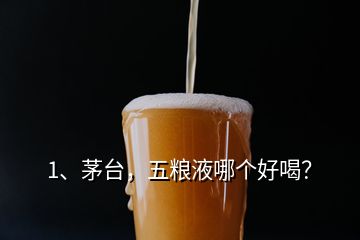 1、茅臺，五糧液哪個好喝？