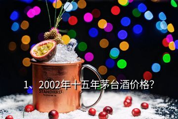 1、2002年十五年茅臺酒價格？