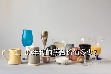 1、80年代的茅臺價值多少？