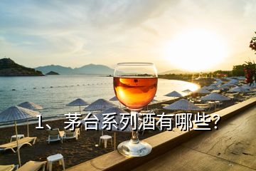 1、茅臺系列酒有哪些？