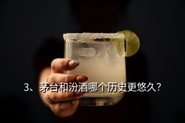 3、茅臺和汾酒哪個歷史更悠久？