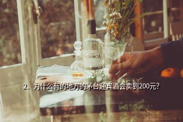 2、為什么有的地方的茅臺迎賓酒會賣到200元？