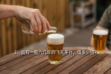 3、我有一瓶六幾年的飛天茅臺(tái)，值多少錢？