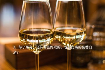 2、除了茅臺，還有哪些好喝的、性價比高的醬香白酒？