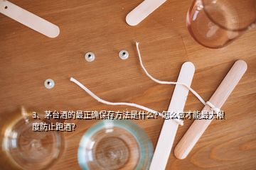 3、茅臺酒的最正確保存方法是什么？怎么做才能最大限度防止跑酒？