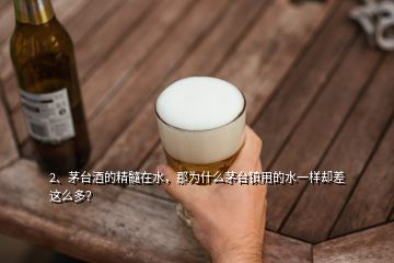 2、茅臺(tái)酒的精髓在水，那為什么茅臺(tái)鎮(zhèn)用的水一樣卻差這么多？