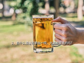 2、有什么酒是和茅臺(tái)一樣，大酒曲釀造的嗎？