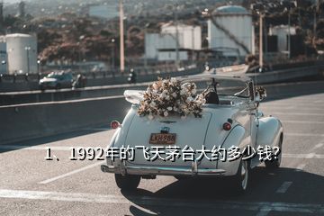 1、1992年的飛天茅臺大約多少錢？