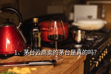 1、茅臺(tái)云商賣的茅臺(tái)是真的嗎？