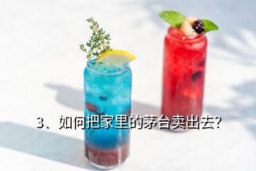 3、如何把家里的茅臺(tái)賣(mài)出去？