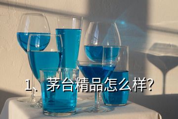 1、茅臺(tái)精品怎么樣？