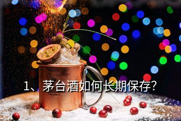 1、茅臺酒如何長期保存？