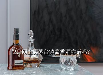 2、網上買茅臺鎮(zhèn)醬香酒靠譜嗎？