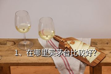 1、在哪里買茅臺比較好？