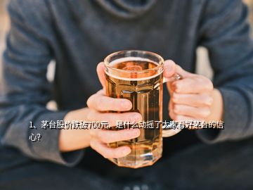 1、茅臺股價跌破700元，是什么動搖了大家看好茅臺的信心？