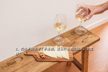 2、貴州茅臺(tái)鎮(zhèn)除了茅臺(tái)酒，還有什么酒比較好，求推薦？