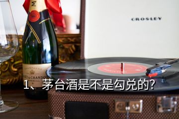 1、茅臺酒是不是勾兌的？