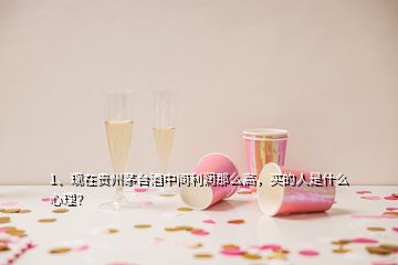 1、現(xiàn)在貴州茅臺(tái)酒中間利潤(rùn)那么高，買的人是什么心理？