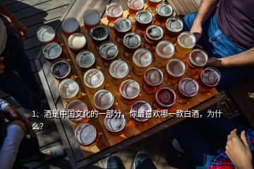 1、酒是中國文化的一部分，你最喜歡哪一款白酒，為什么？