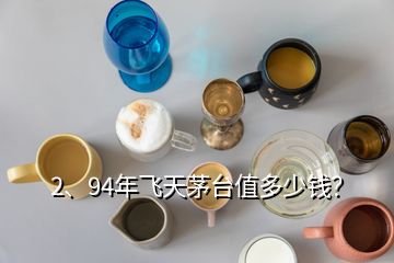 2、94年飛天茅臺(tái)值多少錢？