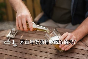 1、茅臺年份酒有收藏價值嗎？