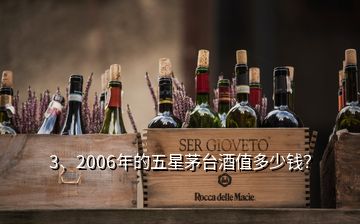 3、2006年的五星茅臺酒值多少錢？