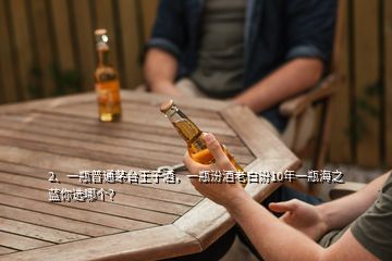 2、一瓶普通茅臺王子酒，一瓶汾酒老白汾10年一瓶海之藍(lán)你選哪個？