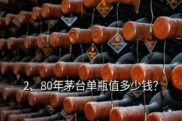 2、80年茅臺(tái)單瓶值多少錢？