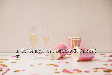 3、美國(guó)都死那么多人了，他們?cè)趺催€沒研究出有效疫苗？