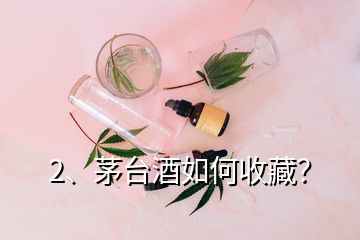 2、茅臺酒如何收藏？