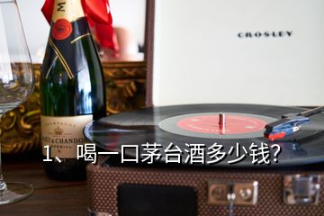 1、喝一口茅臺酒多少錢？