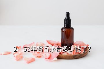 2、53年醬香茅臺多少錢了？