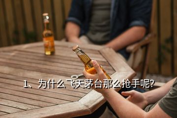 1、為什么飛天茅臺(tái)那么搶手呢？