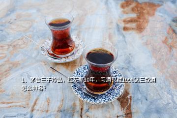 1、茅臺王子珍品，紅花郎10年，習酒窖藏1998這三款酒怎么排名？