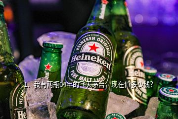 1、我有兩瓶04年的飛天茅臺，現(xiàn)在值多少錢？