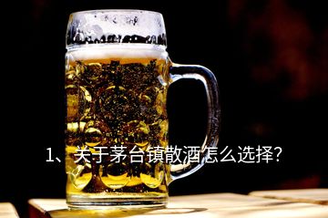 1、關(guān)于茅臺鎮(zhèn)散酒怎么選擇？