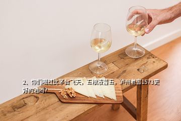 2、你們喝過(guò)比茅臺(tái)飛天，五糧液普五，瀘州老窖1573更好的酒嗎？