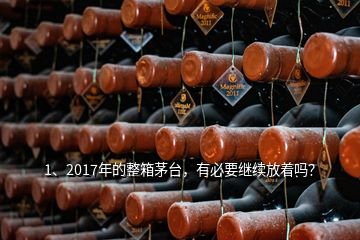 1、2017年的整箱茅臺，有必要繼續(xù)放著嗎？