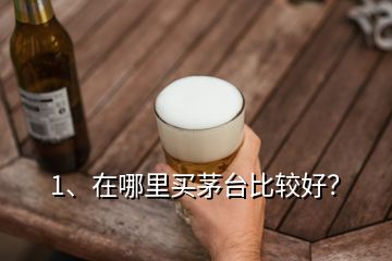 1、在哪里買茅臺(tái)比較好？