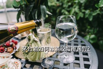 1、茅臺酒如何靠酒膠帽辨真假？