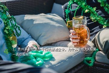 1、貴州茅臺(tái)就是一個(gè)傳統(tǒng)釀酒企業(yè)，為什么會(huì)成為A股第一高價(jià)股呢？